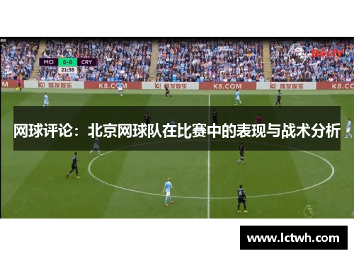 网球评论：北京网球队在比赛中的表现与战术分析