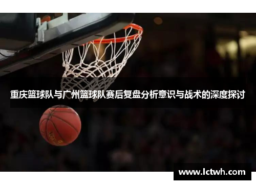 重庆篮球队与广州篮球队赛后复盘分析意识与战术的深度探讨
