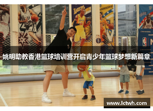 姚明助教香港篮球培训营开启青少年篮球梦想新篇章