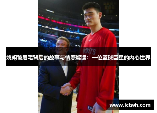 姚明皱眉毛背后的故事与情感解读：一位篮球巨星的内心世界