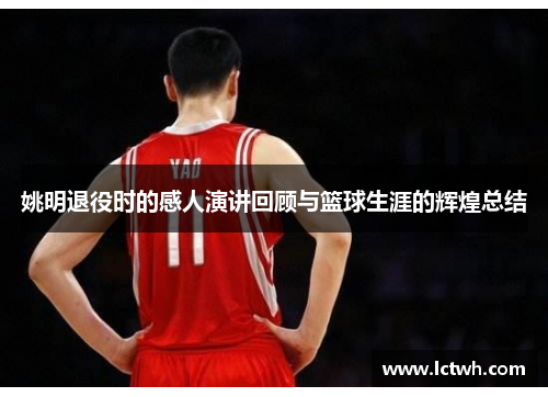 姚明退役时的感人演讲回顾与篮球生涯的辉煌总结