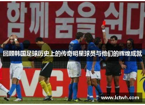 回顾韩国足球历史上的传奇明星球员与他们的辉煌成就