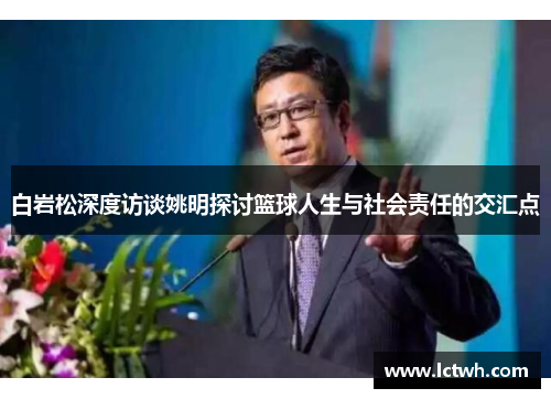白岩松深度访谈姚明探讨篮球人生与社会责任的交汇点