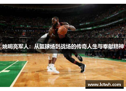 姚明亮军人：从篮球场到战场的传奇人生与奉献精神