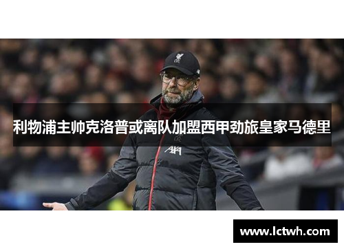 利物浦主帅克洛普或离队加盟西甲劲旅皇家马德里