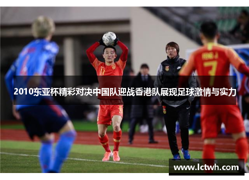 2010东亚杯精彩对决中国队迎战香港队展现足球激情与实力