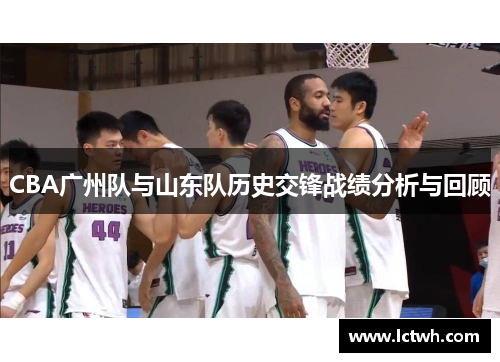 CBA广州队与山东队历史交锋战绩分析与回顾