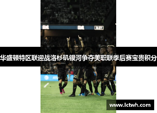 华盛顿特区联迎战洛杉矶银河争夺美职联季后赛宝贵积分