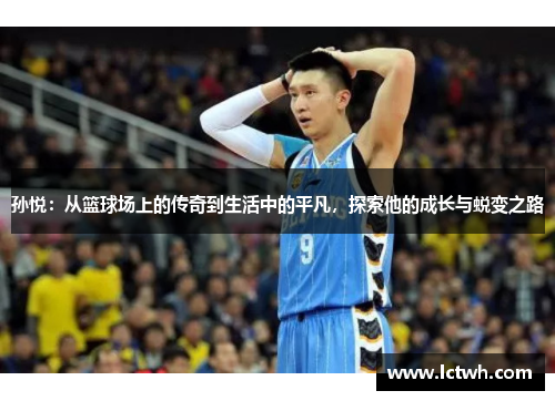 孙悦：从篮球场上的传奇到生活中的平凡，探索他的成长与蜕变之路