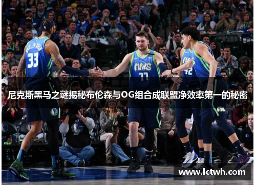 尼克斯黑马之谜揭秘布伦森与OG组合成联盟净效率第一的秘密