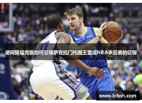 德阿隆福克斯如何引领萨克拉门托国王重返NBA季后赛的征程