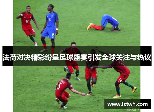 法荷对决精彩纷呈足球盛宴引发全球关注与热议
