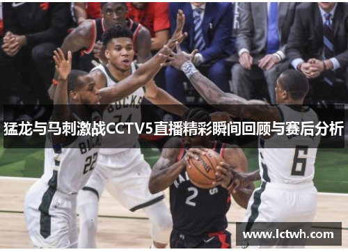 猛龙与马刺激战CCTV5直播精彩瞬间回顾与赛后分析