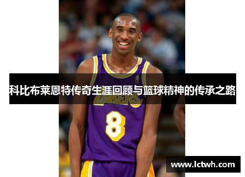 科比布莱恩特传奇生涯回顾与篮球精神的传承之路