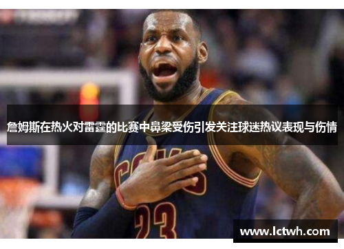 詹姆斯在热火对雷霆的比赛中鼻梁受伤引发关注球迷热议表现与伤情