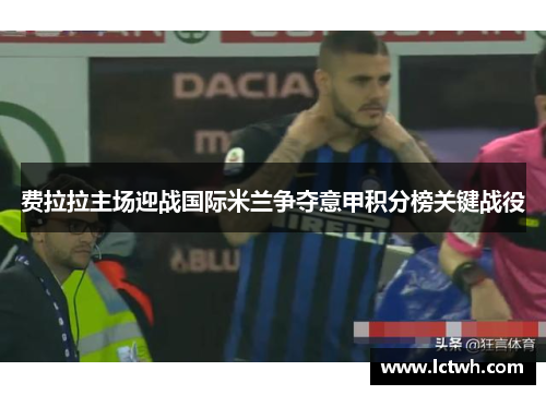 费拉拉主场迎战国际米兰争夺意甲积分榜关键战役